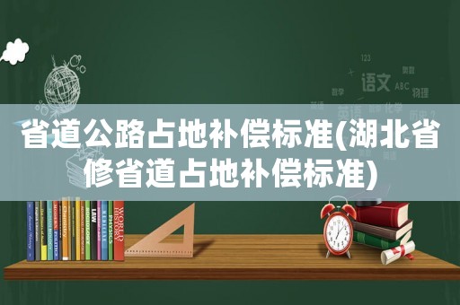 省道公路占地補(bǔ)償標(biāo)準(zhǔn)(湖北省修省道占地補(bǔ)償標(biāo)準(zhǔn))