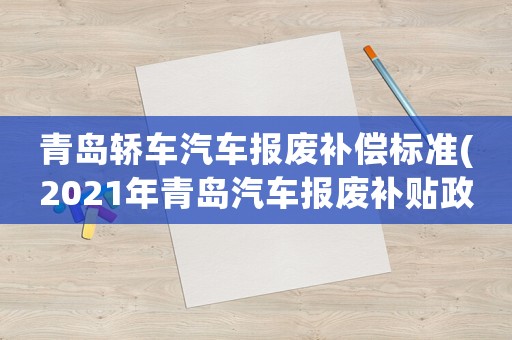 青島轎車汽車報(bào)廢補(bǔ)償標(biāo)準(zhǔn)(2021年青島汽車報(bào)廢補(bǔ)貼政策)