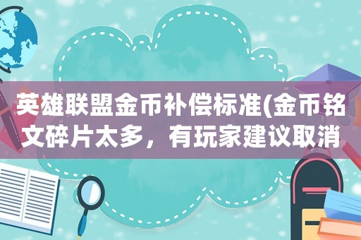 英雄聯(lián)盟金幣補(bǔ)償標(biāo)準(zhǔn)(金幣銘文碎片太多，有玩家建議取消銘文系統(tǒng)增加補(bǔ)償，你覺(jué)得呢？)