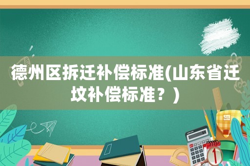 德州區(qū)拆遷補(bǔ)償標(biāo)準(zhǔn)(山東省遷墳補(bǔ)償標(biāo)準(zhǔn)？)