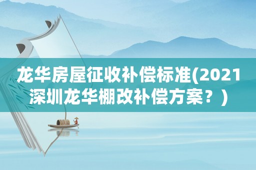 龍華房屋征收補償標準(2021深圳龍華棚改補償方案？)