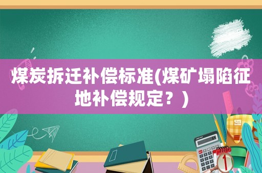 煤炭拆遷補償標準(煤礦塌陷征地補償規(guī)定？)