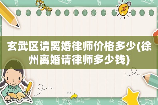 玄武區(qū)請(qǐng)離婚律師價(jià)格多少(徐州離婚請(qǐng)律師多少錢)