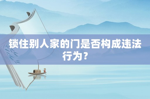 鎖住別人家的門是否構(gòu)成違法行為？