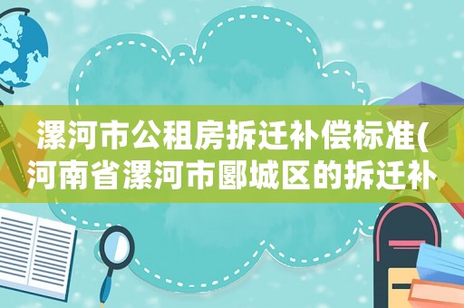 漯河市公租房拆遷補償標準(河南省漯河市郾城區(qū)的拆遷補償有多少？)