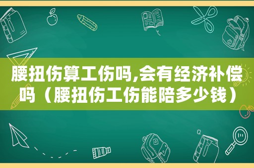 腰扭傷算工傷嗎,會(huì)有經(jīng)濟(jì)補(bǔ)償嗎（腰扭傷工傷能陪多少錢）