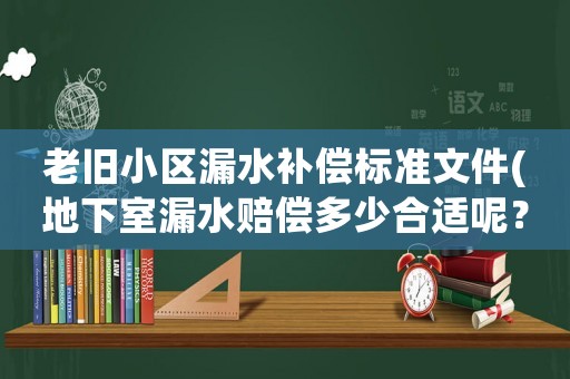 老舊小區(qū)漏水補(bǔ)償標(biāo)準(zhǔn)文件(地下室漏水賠償多少合適呢？)