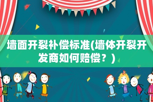 墻面開裂補(bǔ)償標(biāo)準(zhǔn)(墻體開裂開發(fā)商如何賠償？)