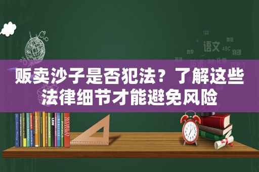 販賣沙子是否犯法？了解這些法律細(xì)節(jié)才能避免風(fēng)險(xiǎn)