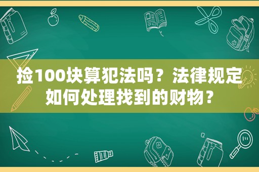撿100塊算犯法嗎？法律規(guī)定如何處理找到的財物？
