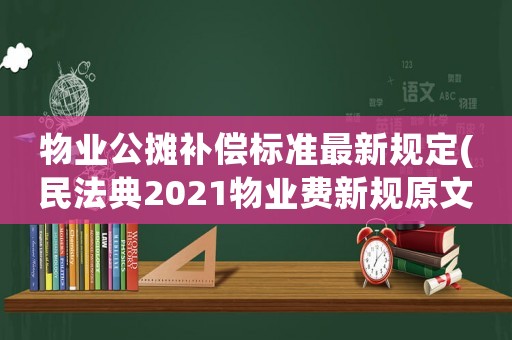 物業(yè)公攤補(bǔ)償標(biāo)準(zhǔn)最新規(guī)定(民法典2021物業(yè)費(fèi)新規(guī)原文？)