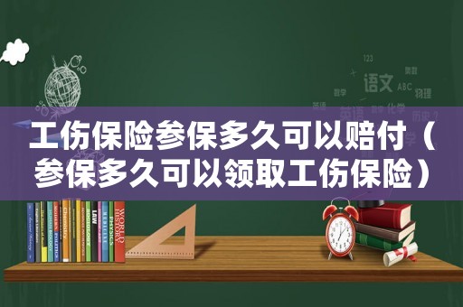 工傷保險(xiǎn)參保多久可以賠付（參保多久可以領(lǐng)取工傷保險(xiǎn)）
