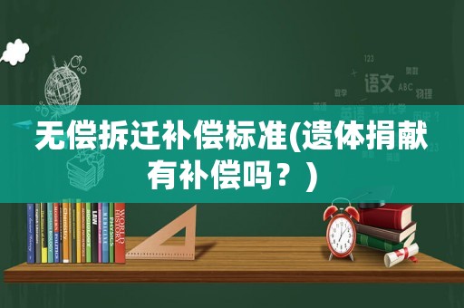無(wú)償拆遷補(bǔ)償標(biāo)準(zhǔn)(遺體捐獻(xiàn)有補(bǔ)償嗎？)