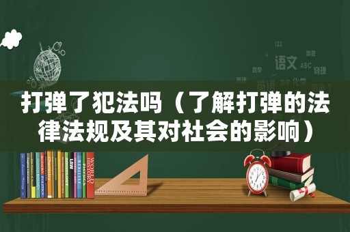 打彈了犯法嗎（了解打彈的法律法規(guī)及其對社會的影響）
