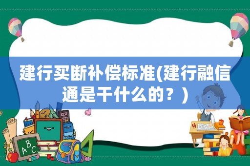 建行買斷補(bǔ)償標(biāo)準(zhǔn)(建行融信通是干什么的？)