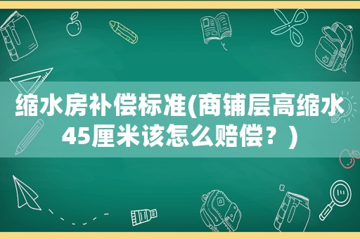 縮水房補(bǔ)償標(biāo)準(zhǔn)(商鋪層高縮水45厘米該怎么賠償？)
