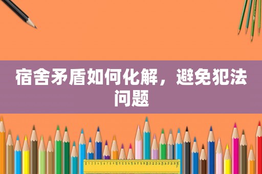 宿舍矛盾如何化解，避免犯法問題