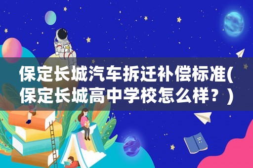 保定長(zhǎng)城汽車(chē)拆遷補(bǔ)償標(biāo)準(zhǔn)(保定長(zhǎng)城高中學(xué)校怎么樣？)
