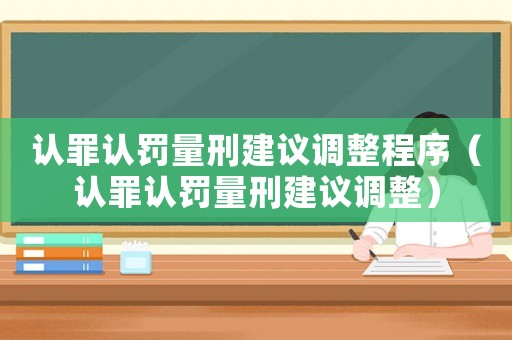 認罪認罰量刑建議調(diào)整程序（認罪認罰量刑建議調(diào)整）
