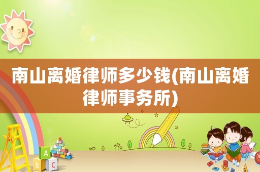 南山離婚律師多少錢(南山離婚律師事務(wù)所)