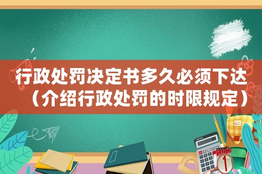 行政處罰決定書(shū)多久必須下達(dá)（介紹行政處罰的時(shí)限規(guī)定）