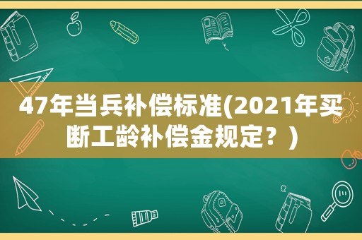 47年當(dāng)兵補償標(biāo)準(zhǔn)(2021年買斷工齡補償金規(guī)定？)