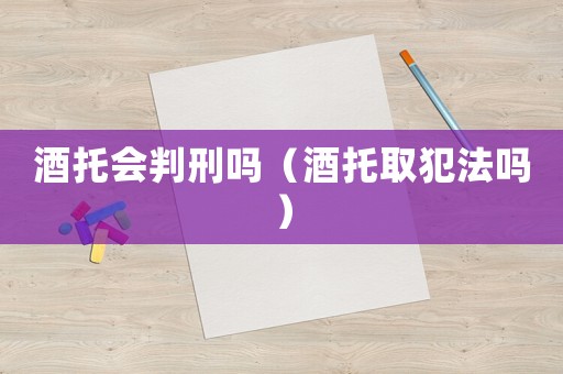 酒托會判刑嗎（酒托取犯法嗎）