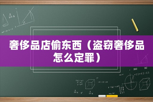 奢侈品店偷東西（盜竊奢侈品怎么定罪）