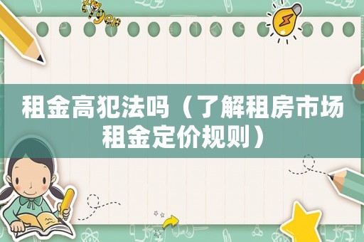 租金高犯法嗎（了解租房市場租金定價規(guī)則）