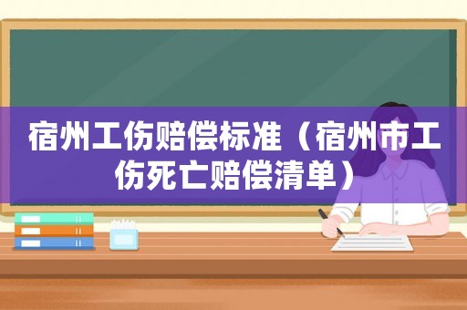 宿州工傷賠償標(biāo)準(zhǔn)（宿州市工傷死亡賠償清單）