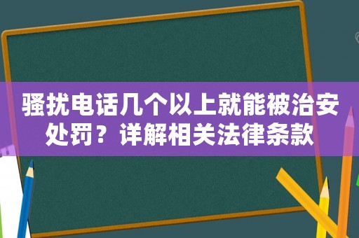 騷擾電話幾個以上就能被治安處罰？詳解相關(guān)法律條款