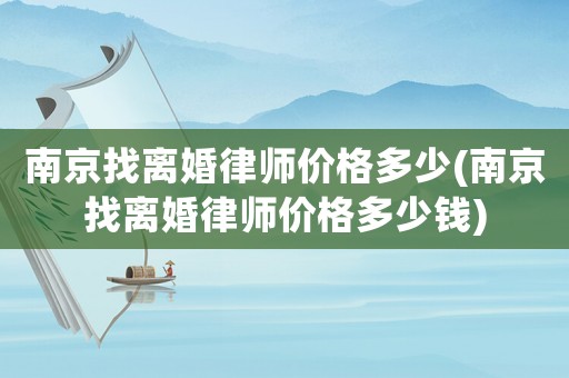 南京找離婚律師價(jià)格多少(南京找離婚律師價(jià)格多少錢)