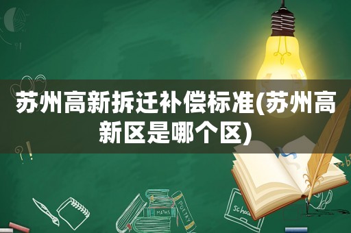 蘇州高新拆遷補(bǔ)償標(biāo)準(zhǔn)(蘇州高新區(qū)是哪個(gè)區(qū))