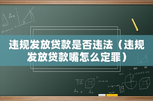 違規(guī)發(fā)放貸款是否違法（違規(guī)發(fā)放貸款嘴怎么定罪）