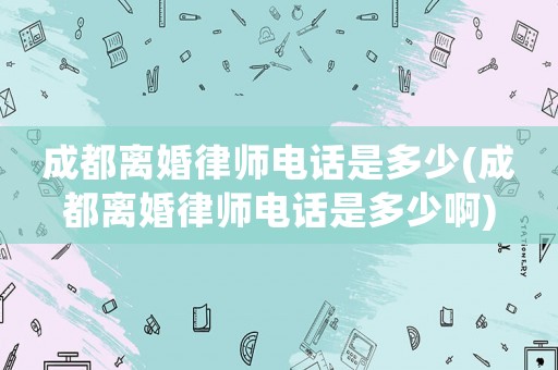 成都離婚律師電話是多少(成都離婚律師電話是多少啊)
