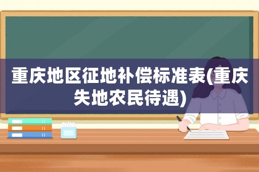 重慶地區(qū)征地補(bǔ)償標(biāo)準(zhǔn)表(重慶失地農(nóng)民待遇)