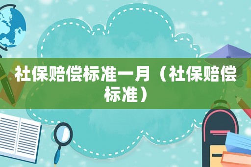 社保賠償標(biāo)準(zhǔn)一月（社保賠償標(biāo)準(zhǔn)）