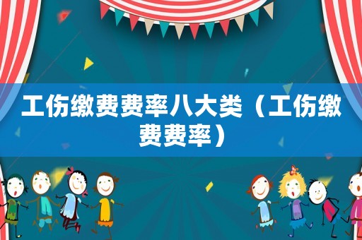 工傷繳費(fèi)費(fèi)率八大類（工傷繳費(fèi)費(fèi)率）
