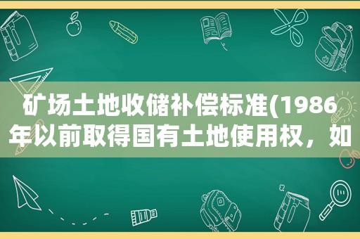礦場土地收儲補償標(biāo)準(zhǔn)(1986年以前取得國有土地使用權(quán)，如何收回是否進行補償)
