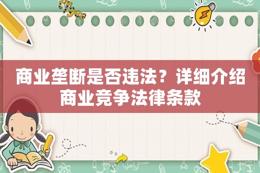 商業(yè)壟斷是否違法？詳細介紹商業(yè)競爭法律條款