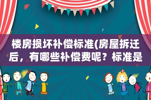 樓房損壞補(bǔ)償標(biāo)準(zhǔn)(房屋拆遷后，有哪些補(bǔ)償費(fèi)呢？標(biāo)準(zhǔn)是怎樣計(jì)算的呢？)