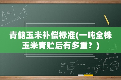 青儲(chǔ)玉米補(bǔ)償標(biāo)準(zhǔn)(一噸全株玉米青貯后有多重？)