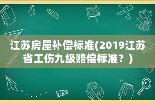 江蘇房屋補償標準(2019江蘇省工傷九級賠償標準？)