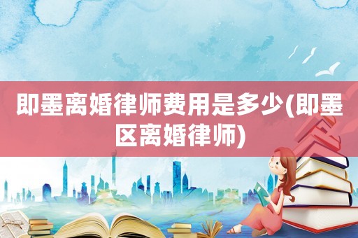 即墨離婚律師費用是多少(即墨區(qū)離婚律師)