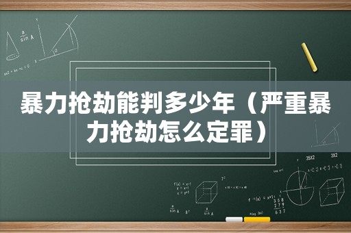 暴力搶劫能判多少年（嚴重暴力搶劫怎么定罪）