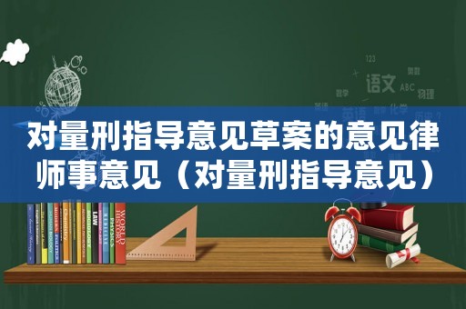 對量刑指導(dǎo)意見草案的意見律師事意見（對量刑指導(dǎo)意見）