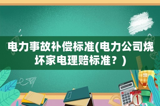 電力事故補(bǔ)償標(biāo)準(zhǔn)(電力公司燒壞家電理賠標(biāo)準(zhǔn)？)