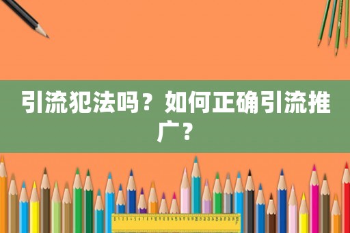 引流犯法嗎？如何正確引流推廣？