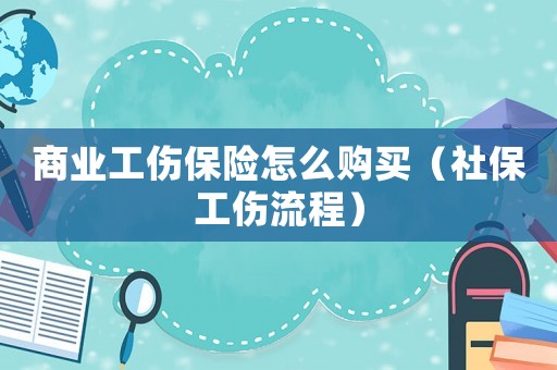 商業(yè)工傷保險(xiǎn)怎么購買（社保工傷流程）