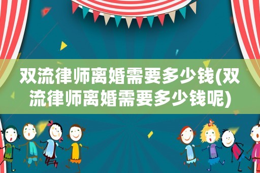 雙流律師離婚需要多少錢(雙流律師離婚需要多少錢呢)